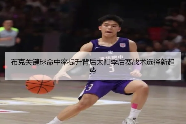 布克关键球命中率提升背后太阳季后赛战术选择新趋势（leyu）