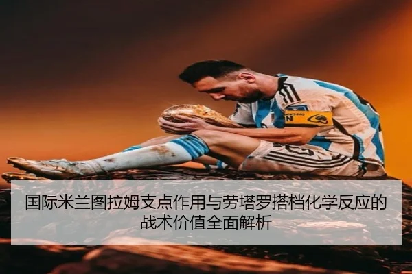 国际米兰图拉姆支点作用与劳塔罗搭档化学反应的战术价值全面解析 - leyu