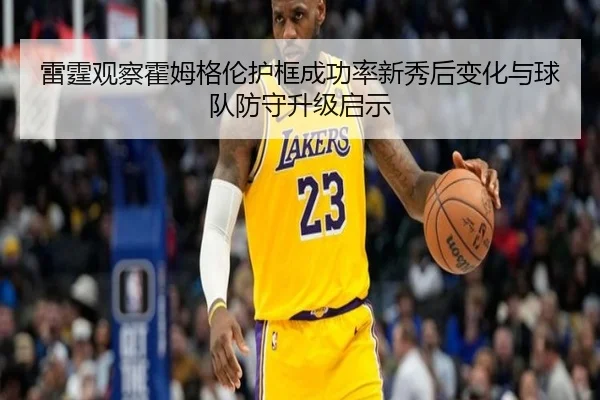 雷霆观察霍姆格伦护框成功率新秀后变化与球队防守升级启示（leyu）