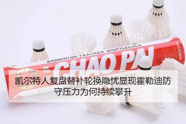 凯尔特人复盘替补轮换隐忧显现霍勒迪防守压力为何持续攀升（leyu）