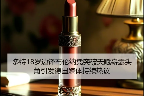 多特18岁边锋布伦纳凭突破天赋崭露头角引发德国媒体持续热议（leyu）
