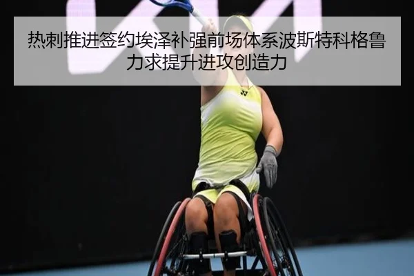 热刺推进签约埃泽补强前场体系波斯特科格鲁力求提升进攻创造力 - leyu